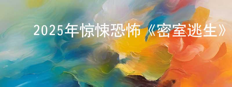 ﻿边凤梅发布﻿2025年惊悚恐怖《密室逃生》HD国语中字迅雷下载_电影天堂